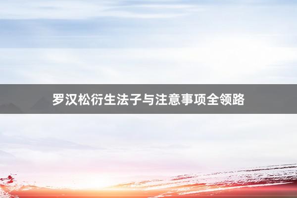 罗汉松衍生法子与注意事项全领路