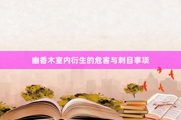 幽香木室内衍生的危害与刺目事项