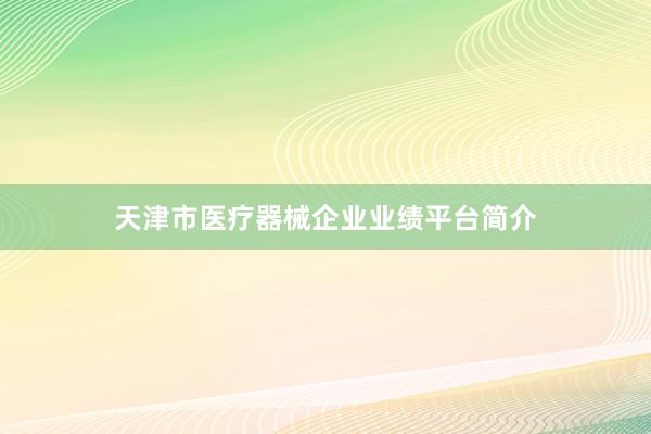 天津市医疗器械企业业绩平台简介