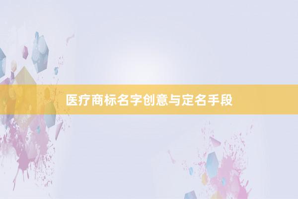 医疗商标名字创意与定名手段